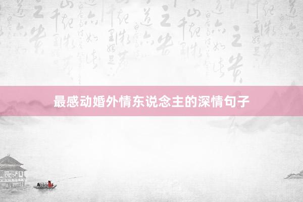 最感动婚外情东说念主的深情句子