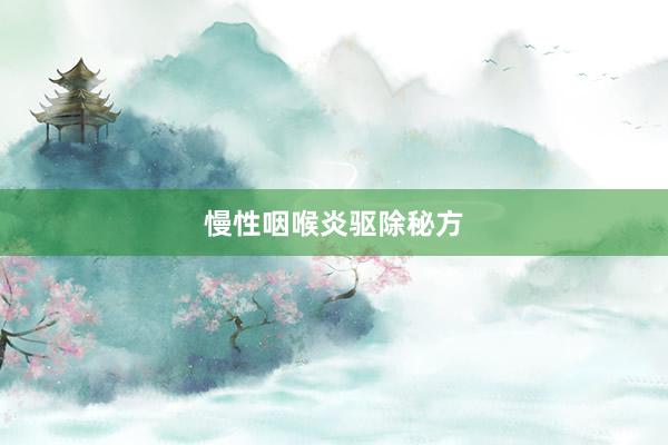 慢性咽喉炎驱除秘方