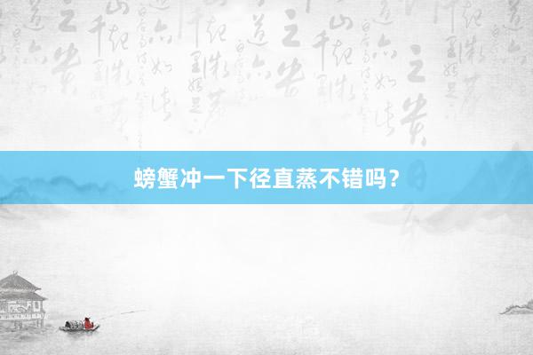 螃蟹冲一下径直蒸不错吗？