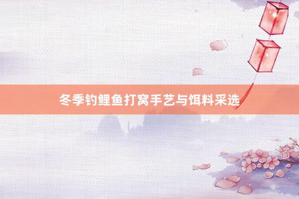 冬季钓鲤鱼打窝手艺与饵料采选